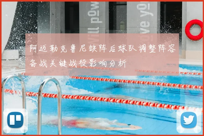 阿迈勒克鲁尼缺阵后球队调整阵容备战关键战役影响分析