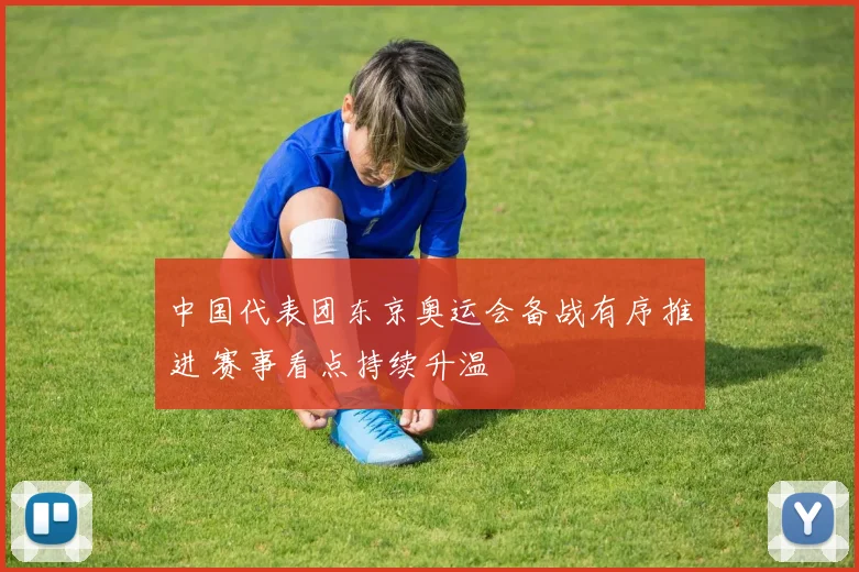 中国代表团东京奥运会备战有序推进 赛事看点持续升温
