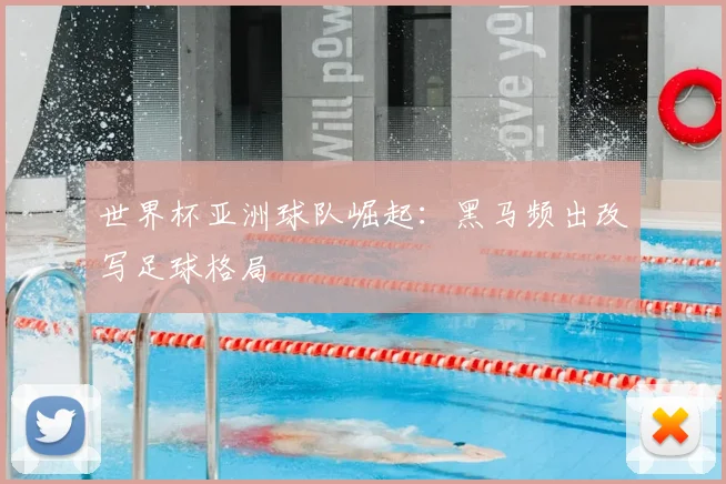 世界杯亚洲球队崛起:黑马频出改写足球格局