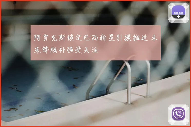 阿贾克斯锁定巴西新星引援推进 未来锋线补强受关注