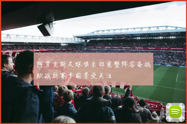 阿贾克斯足球俱乐部重整阵容备战欧战新赛季前景受关注