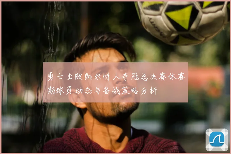 勇士击败凯尔特人夺冠总决赛休赛期球员动态与备战策略分析