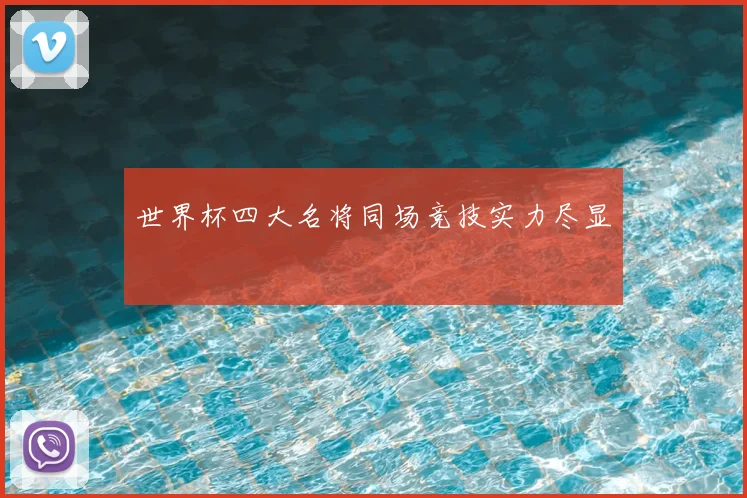 世界杯四大名将同场竞技实力尽显