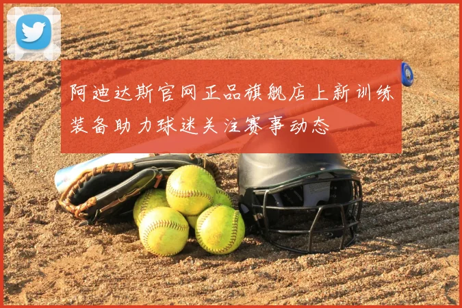 阿迪达斯官网正品旗舰店上新训练装备助力球迷关注赛事动态