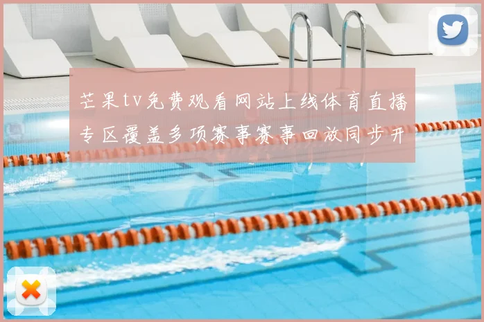 芒果tv免费观看网站上线体育直播专区覆盖多项赛事赛事回放同步开放