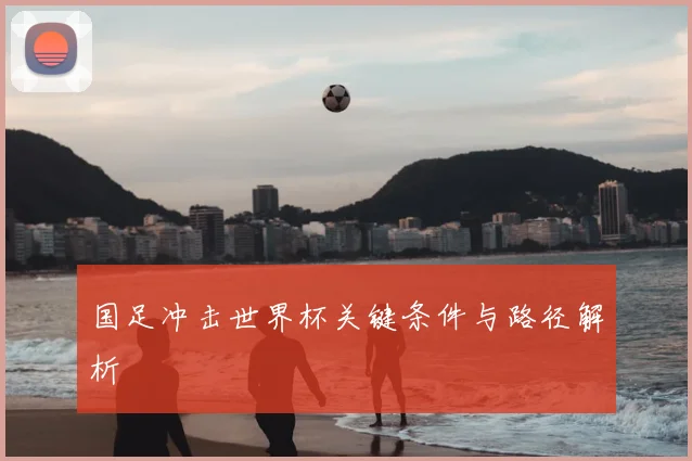 国足冲击世界杯关键条件与路径解析