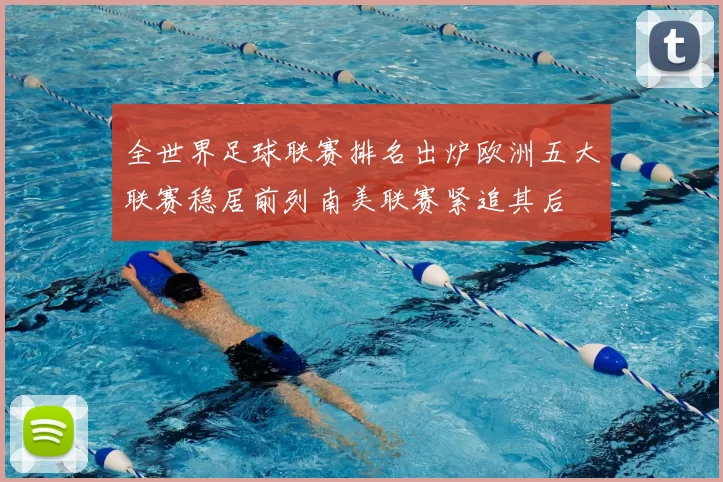 全世界足球联赛排名出炉欧洲五大联赛稳居前列南美联赛紧追其后