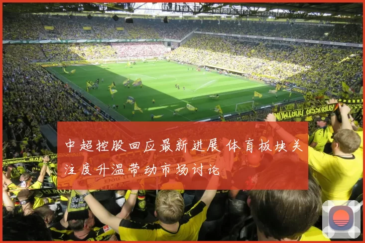 中超控股回应最新进展 体育板块关注度升温带动市场讨论