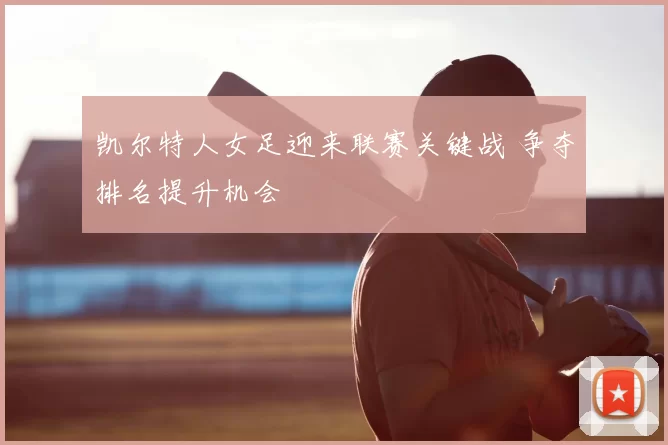 凯尔特人女足迎来联赛关键战 争夺排名提升机会