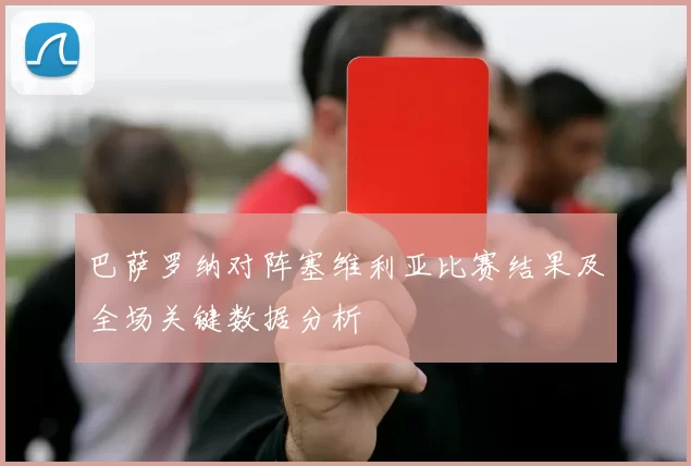 巴萨罗纳对阵塞维利亚比赛结果及全场关键数据分析