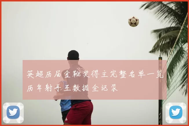 英超历届金靴奖得主完整名单一览历年射手王数据全记录