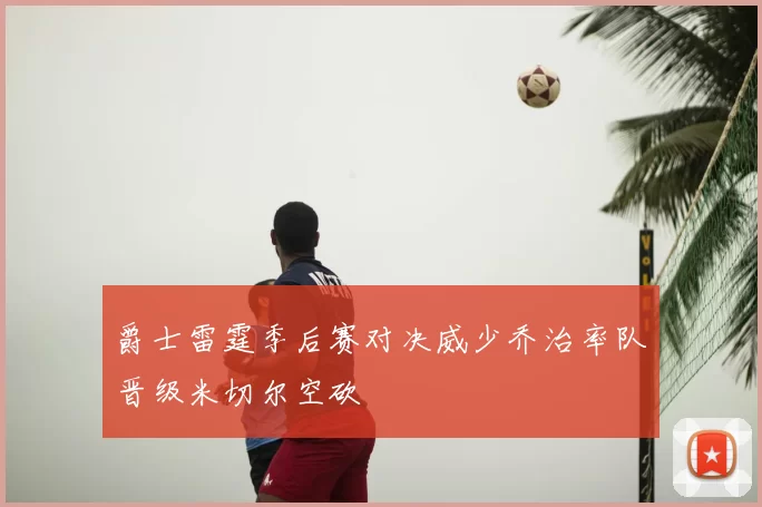 爵士雷霆季后赛对决威少乔治率队晋级米切尔空砍