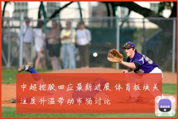 中超控股回应最新进展 体育板块关注度升温带动市场讨论