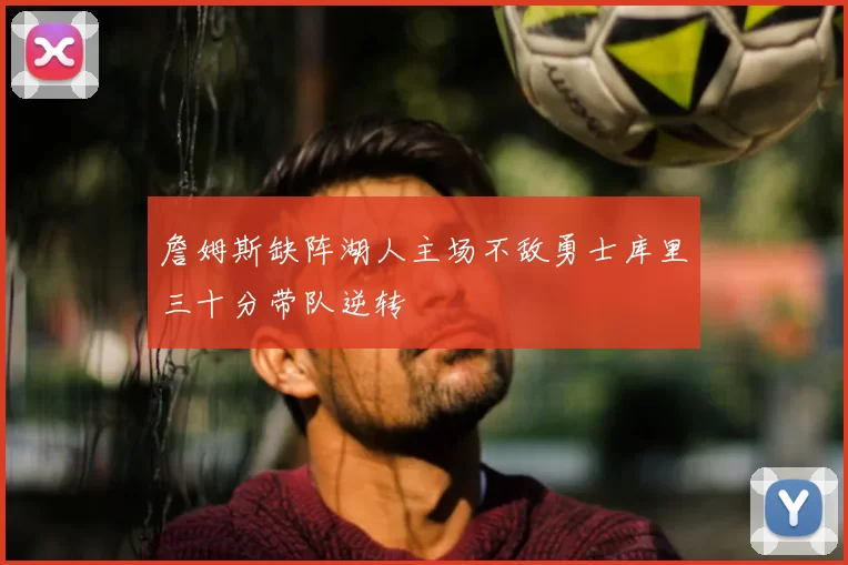 詹姆斯缺阵湖人主场不敌勇士库里三十分带队逆转