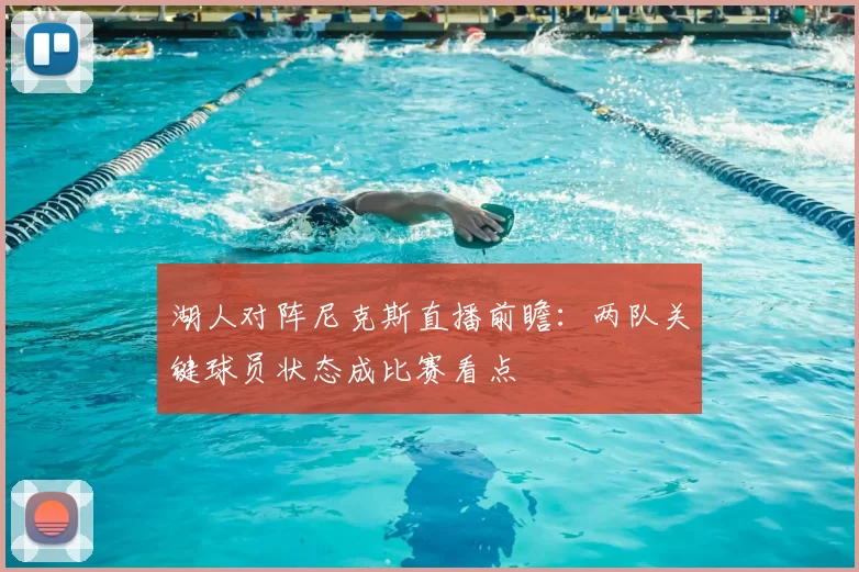 湖人对阵尼克斯直播前瞻：两队关键球员状态成比赛看点