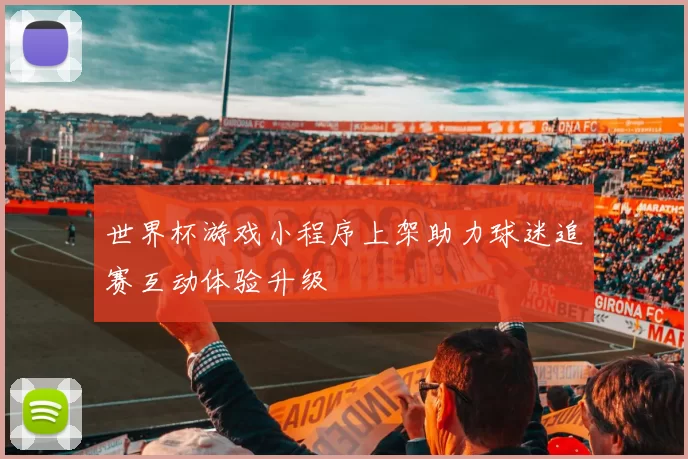 世界杯游戏小程序上架助力球迷追赛互动体验升级