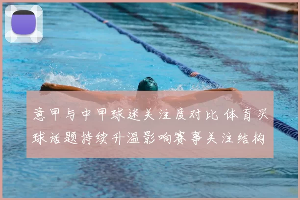意甲与中甲球迷关注度对比 体育买球话题持续升温影响赛事关注结构