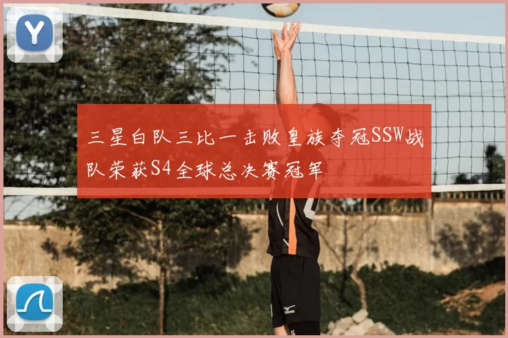 三星白队三比一击败皇族夺冠SSW战队荣获S4全球总决赛冠军