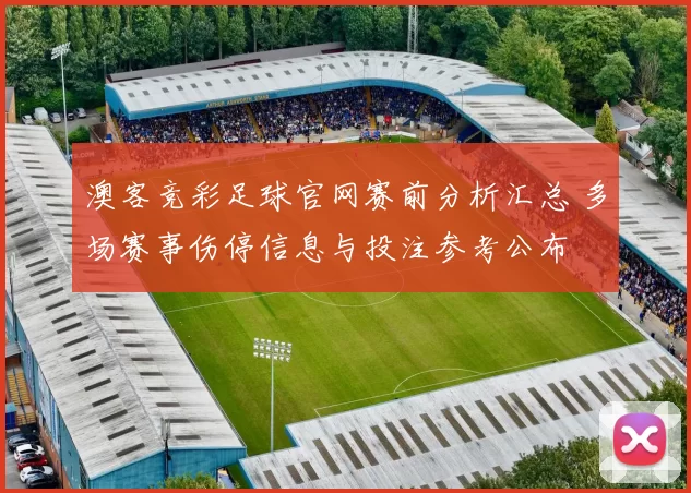 澳客竞彩足球官网赛前分析汇总 多场赛事伤停信息与投注参考公布