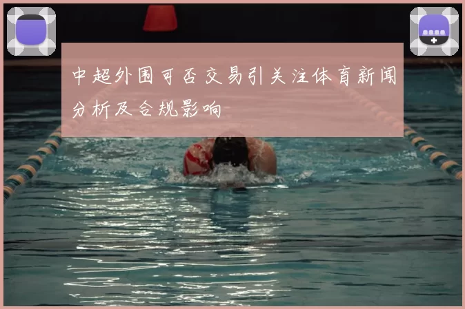 中超外围可否交易引关注体育新闻分析及合规影响