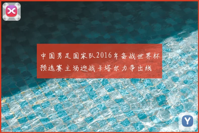 中国男足国家队2016年备战世界杯预选赛主场迎战卡塔尔力争出线