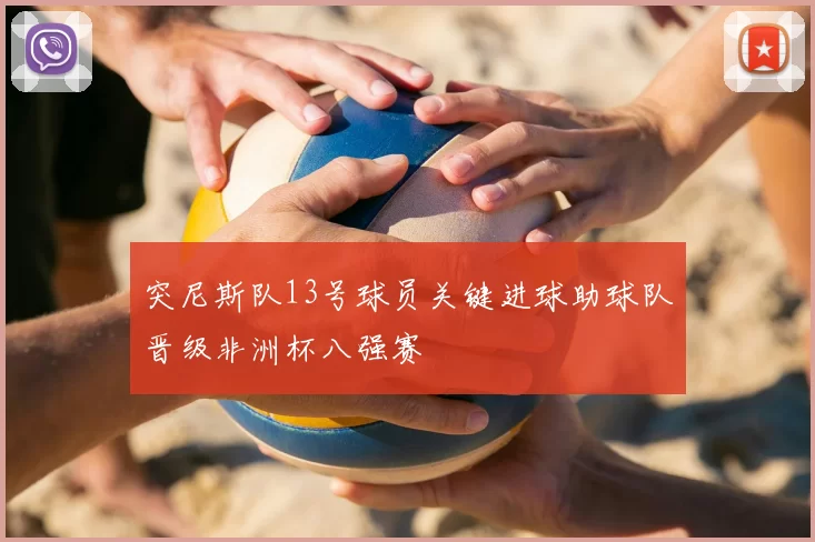突尼斯队13号球员关键进球助球队晋级非洲杯八强赛