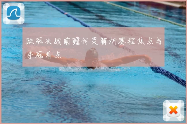 欧冠决战前瞻何炅解析赛程焦点与夺冠看点