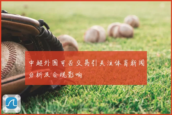 中超外围可否交易引关注体育新闻分析及合规影响