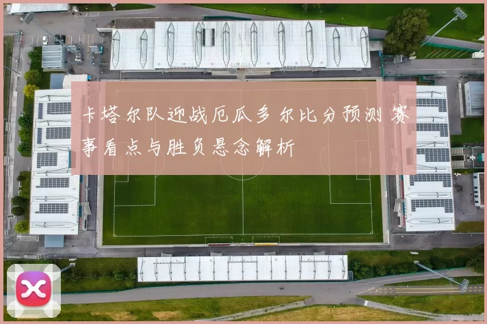 卡塔尔队迎战厄瓜多尔比分预测 赛事看点与胜负悬念解析