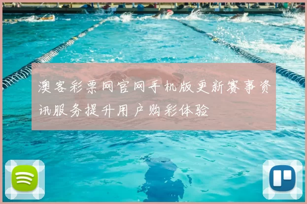 澳客彩票网官网手机版更新赛事资讯服务提升用户购彩体验