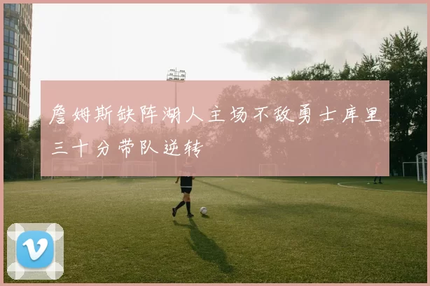 詹姆斯缺阵湖人主场不敌勇士库里三十分带队逆转