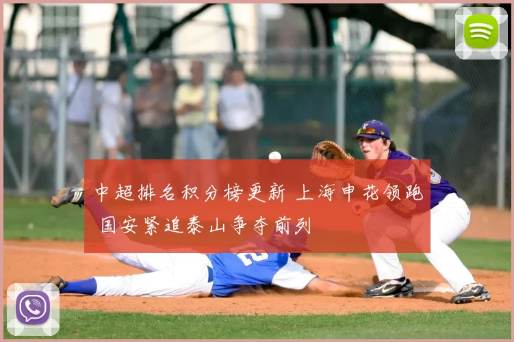 中超排名积分榜更新 上海申花领跑 国安紧追泰山争夺前列