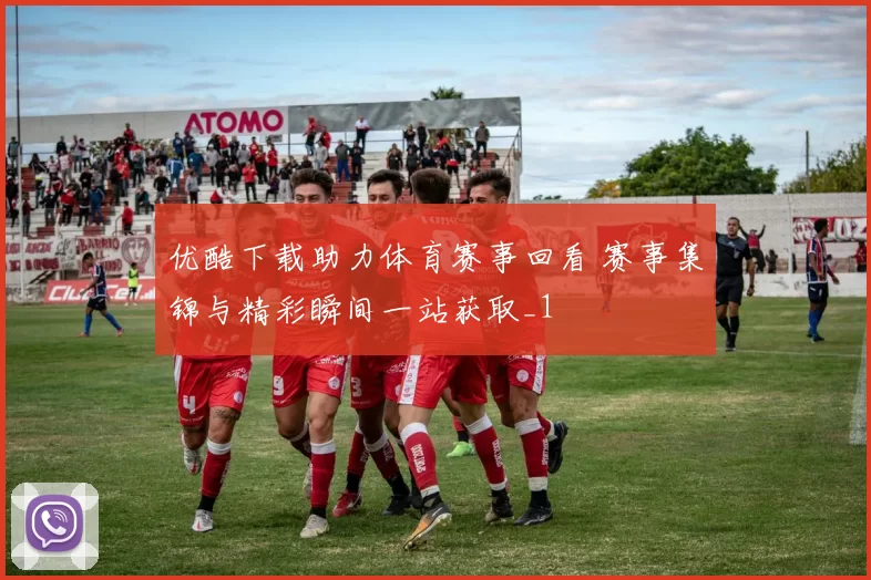 优酷下载助力体育赛事回看 赛事集锦与精彩瞬间一站获取_1
