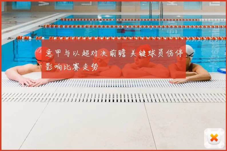 意甲与以超对决前瞻 关键球员伤停影响比赛走势